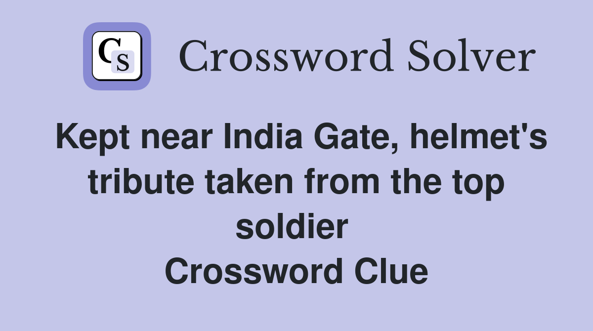 Kept near India Gate, helmet's tribute taken from the top soldier  Crossword Clue
