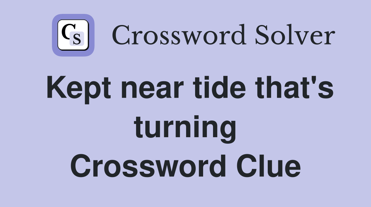 Kept near tide that's turning Crossword Clue