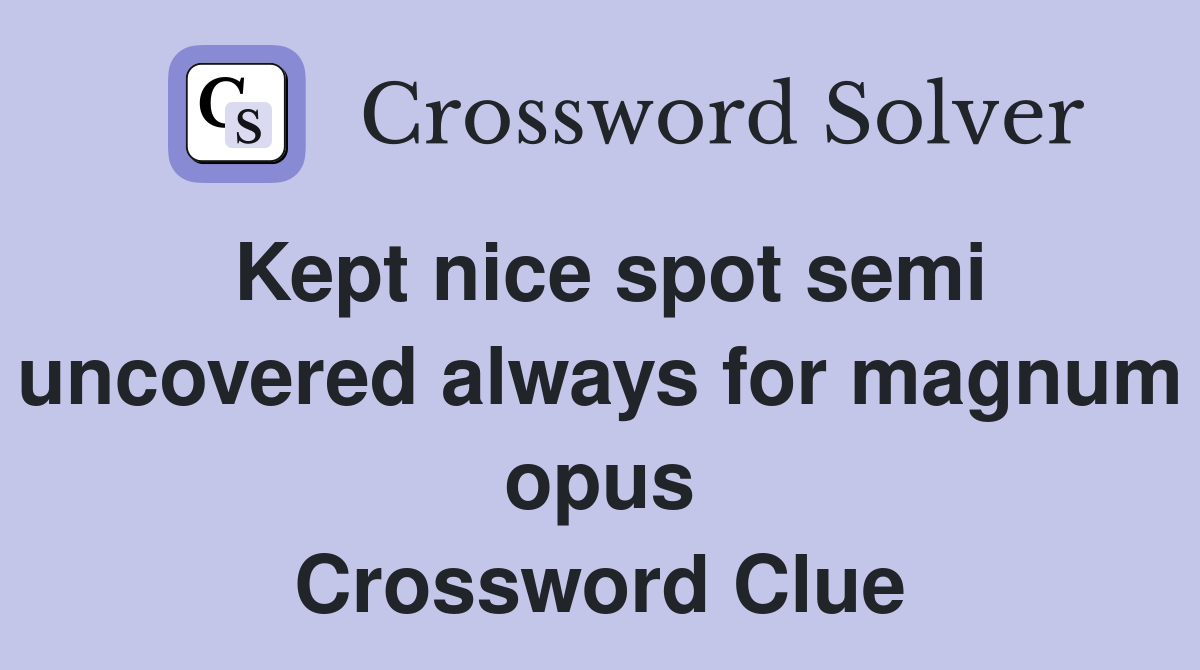 Kept nice spot semi uncovered always for magnum opus Crossword Clue
