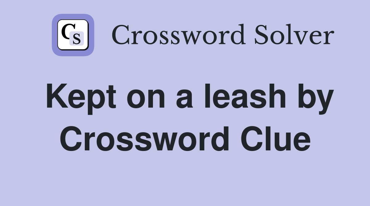 Kept on a leash by Crossword Clue