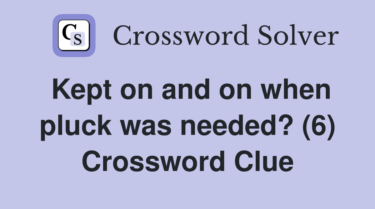 Kept on and on when pluck was needed? (6) Crossword Clue