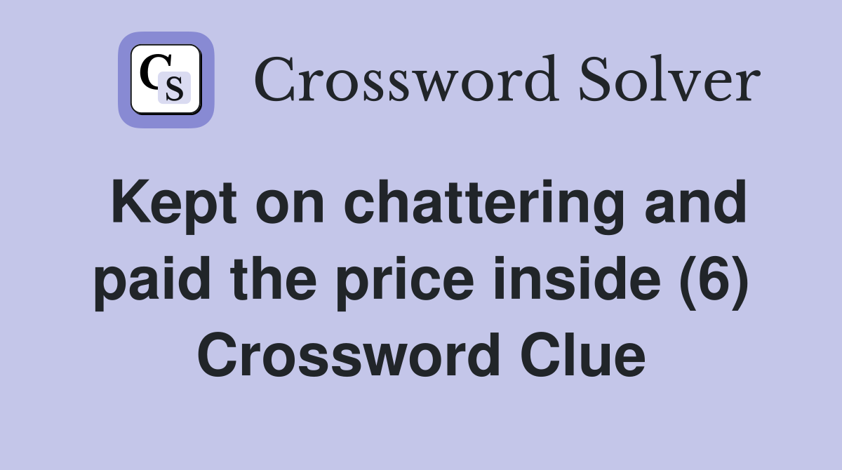 Kept on chattering and paid the price inside (6) Crossword Clue