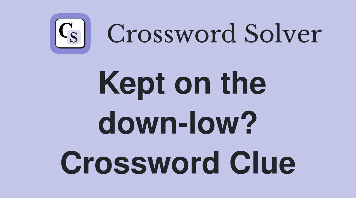 Kept on the down-low? Crossword Clue