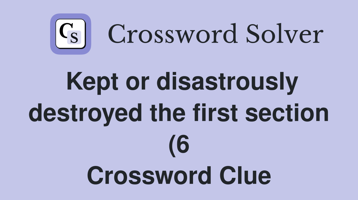 Kept or disastrously destroyed the first section (6) Crossword Clue Kept or disastrously destroyed the first section (6) Crossword Clue