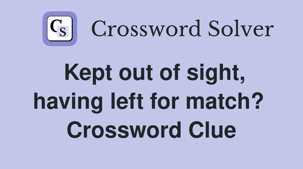 Kept out of sight, having left for match?  Crossword Clue