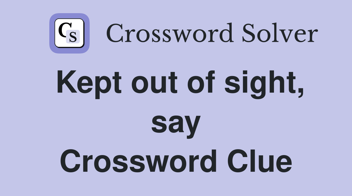Kept out of sight, say Crossword Clue