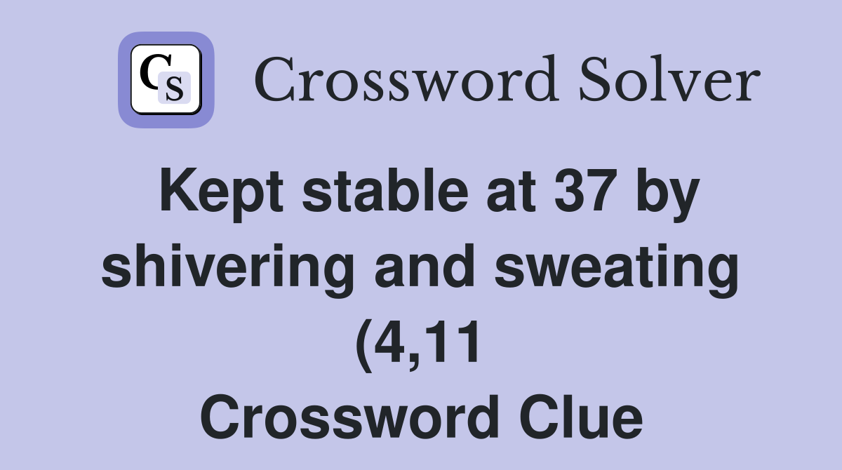 Kept stable at 37 by shivering and sweating (4 11) Crossword Clue Kept stable at 37 by shivering and sweating (4 11) Crossword Clue