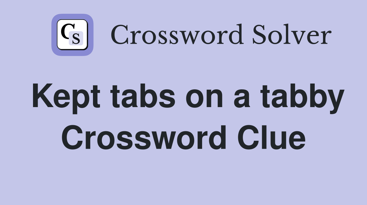Kept tabs on a tabby Crossword Clue