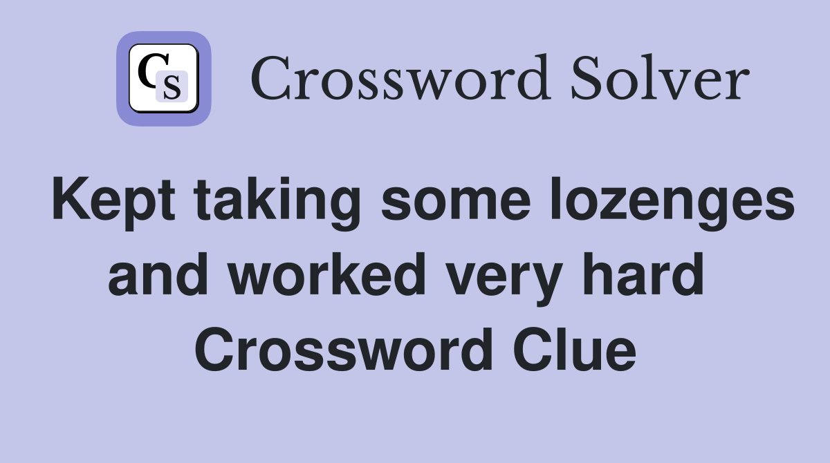 Kept taking some lozenges and worked very hard  Crossword Clue