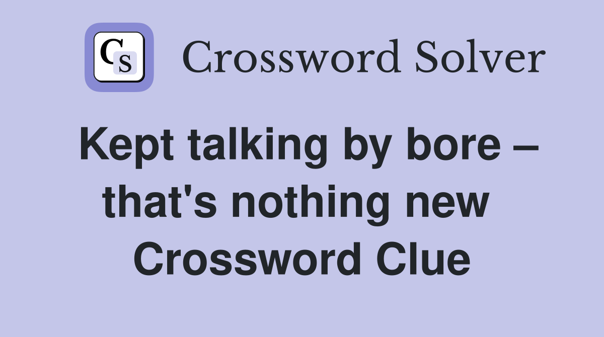 Kept talking by bore – that's nothing new  Crossword Clue