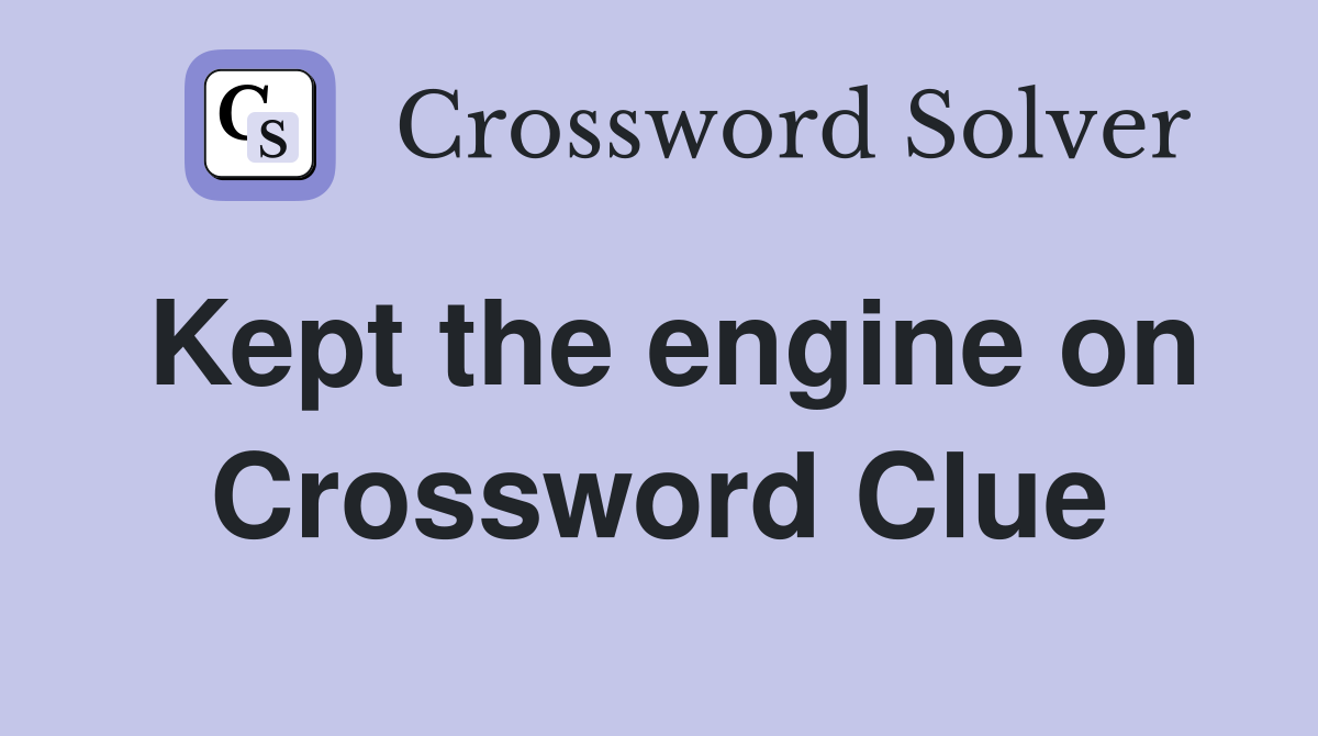 Kept the engine on Crossword Clue