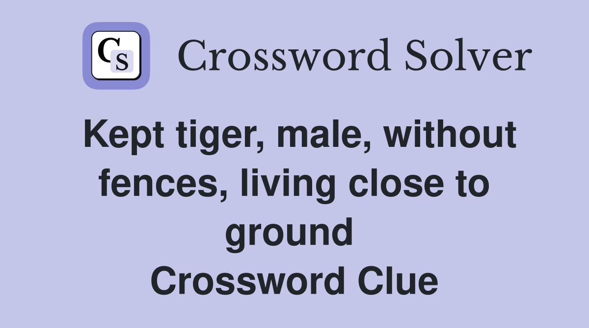 Kept tiger, male, without fences, living close to ground  Crossword Clue