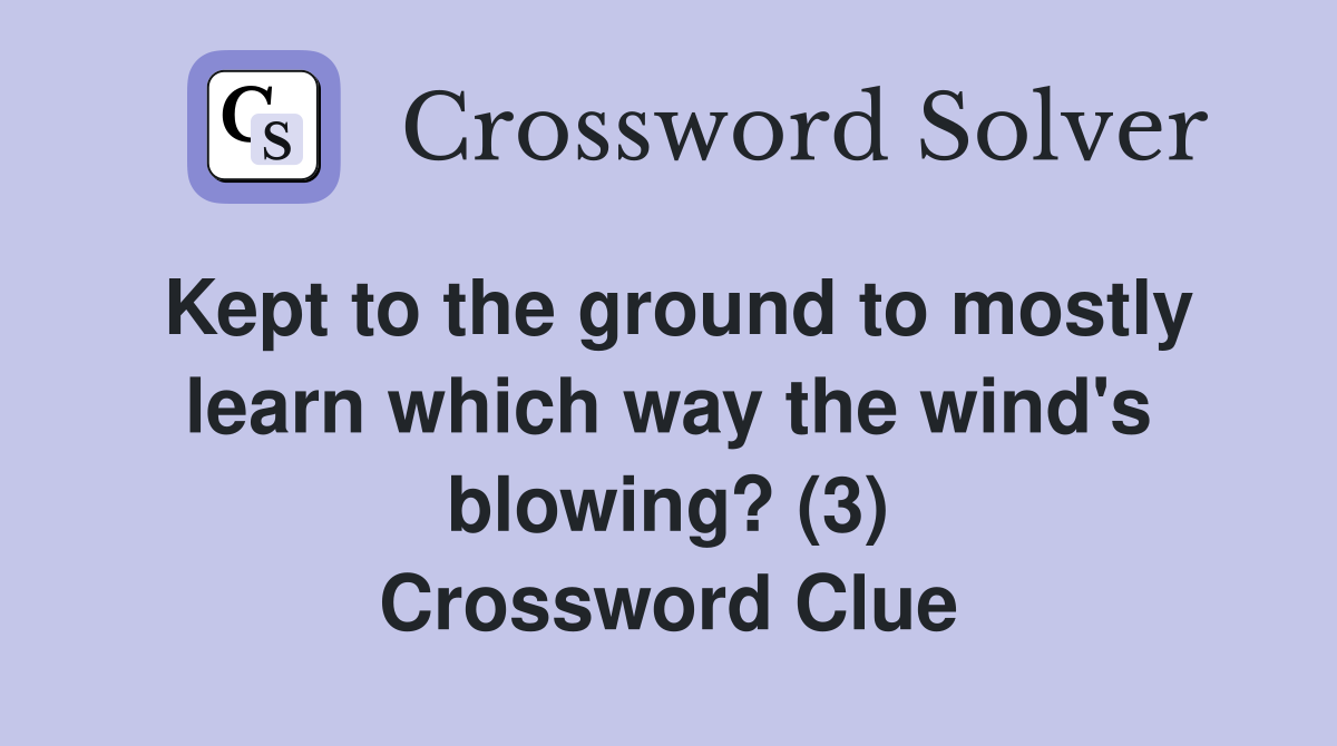 Kept to the ground to mostly learn which way the wind's blowing? (3) Crossword Clue