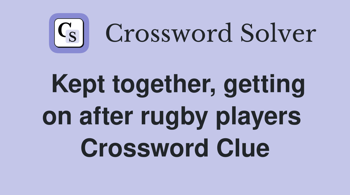 Kept together, getting on after rugby players  Crossword Clue