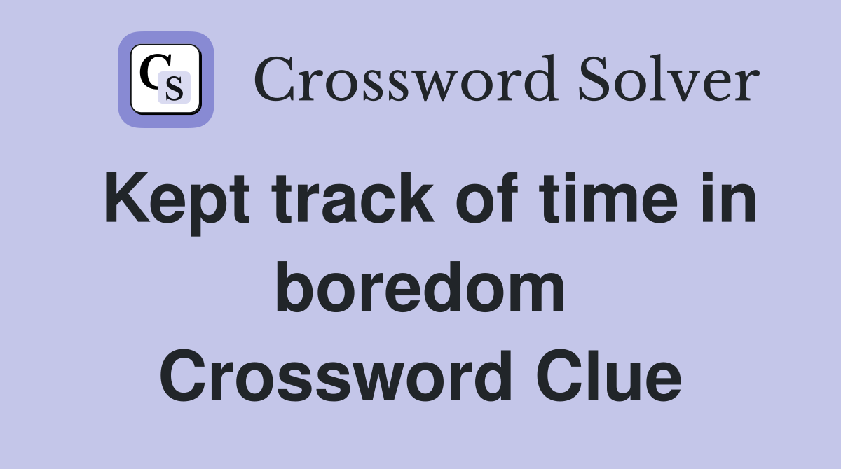 Kept track of time in boredom Crossword Clue