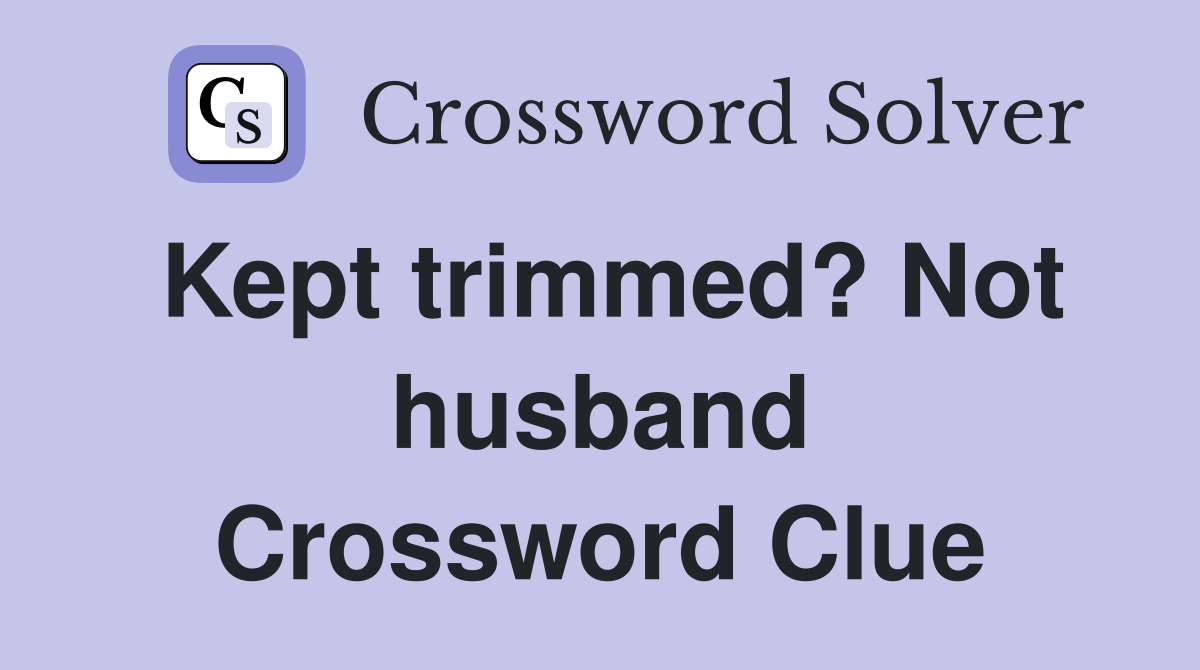 Kept trimmed? Not husband Crossword Clue