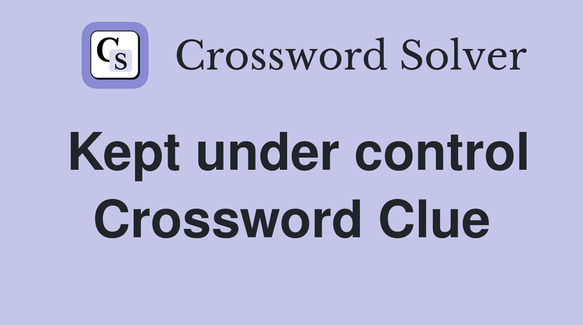 Kept under control Crossword Clue