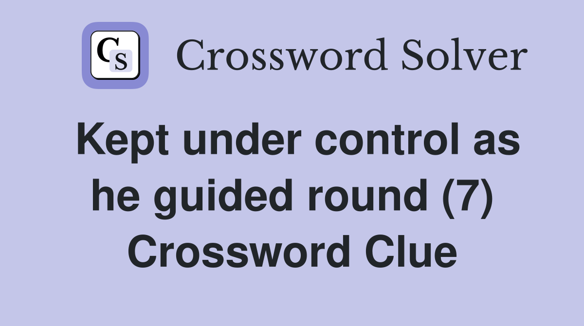 Kept under control as he guided round (7) Crossword Clue