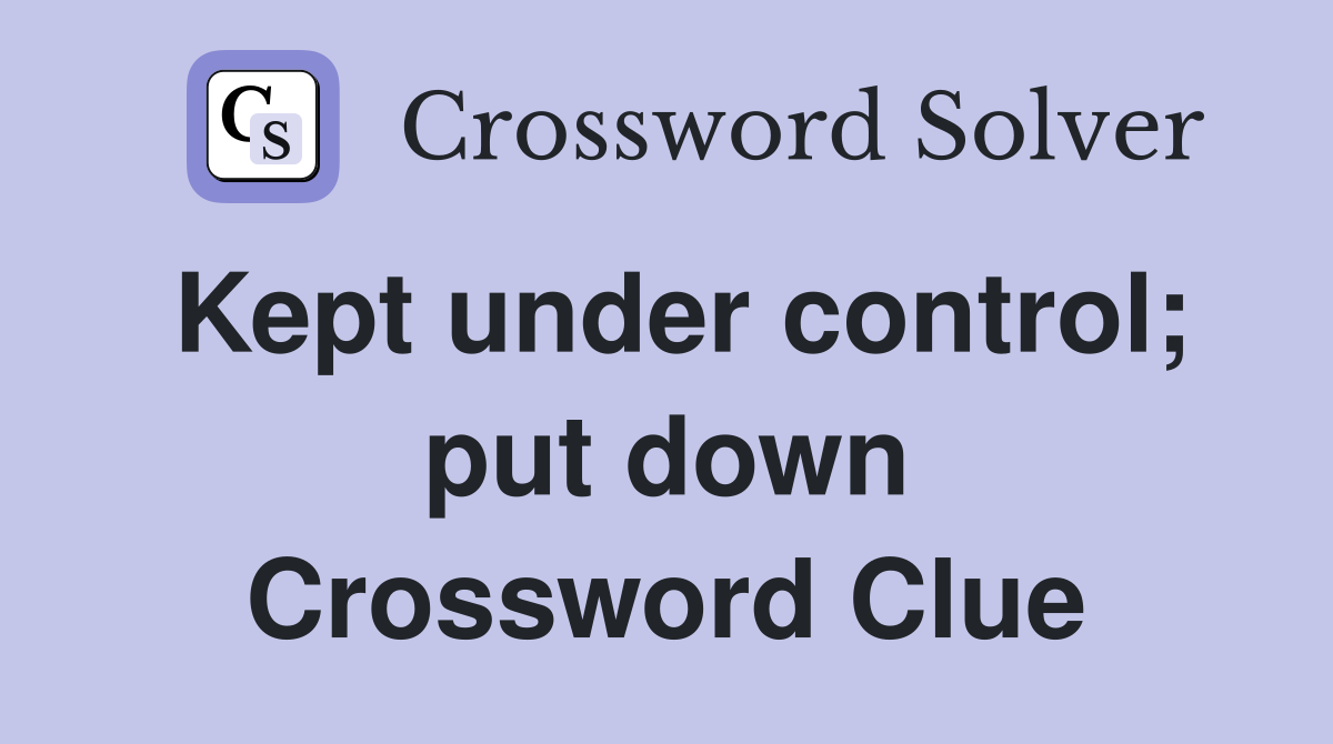 Kept under control; put down Crossword Clue