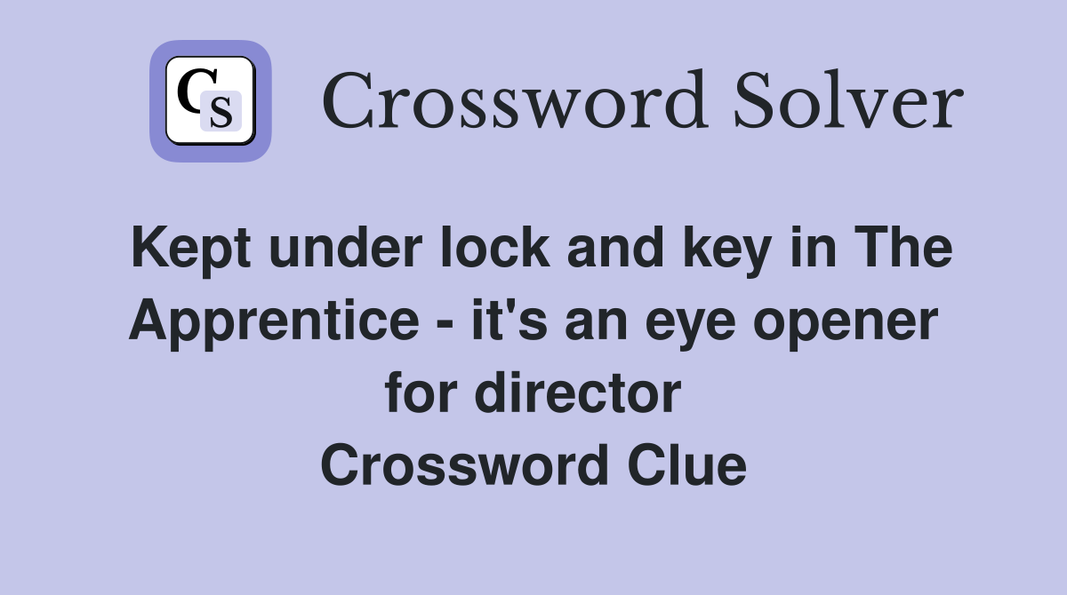 Kept under lock and key in The Apprentice - it's an eye opener for director Crossword Clue