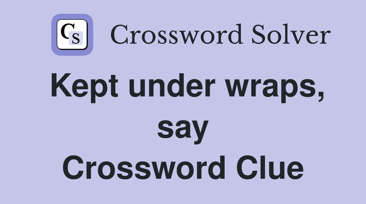 Kept under wraps, say Crossword Clue