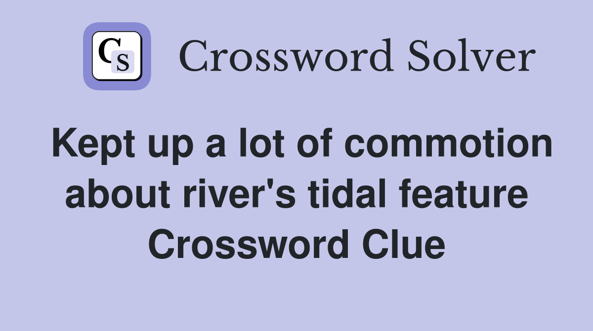 Kept up a lot of commotion about river's tidal feature Crossword Clue