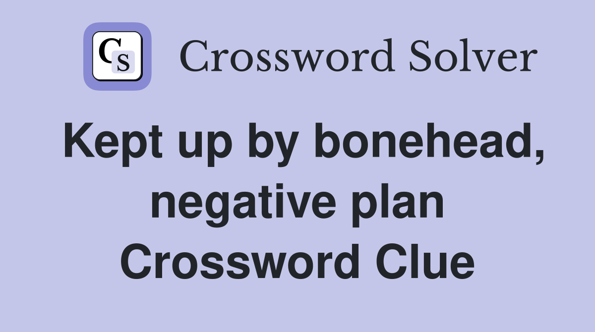 Kept up by bonehead, negative plan Crossword Clue