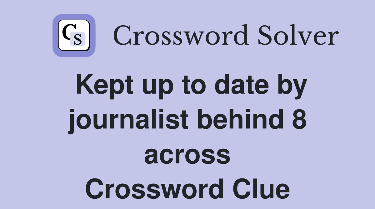 Kept up to date by journalist behind 8 across Crossword Clue