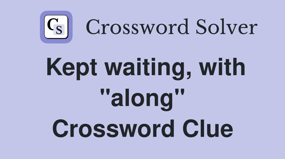 Kept waiting, with "along" Crossword Clue