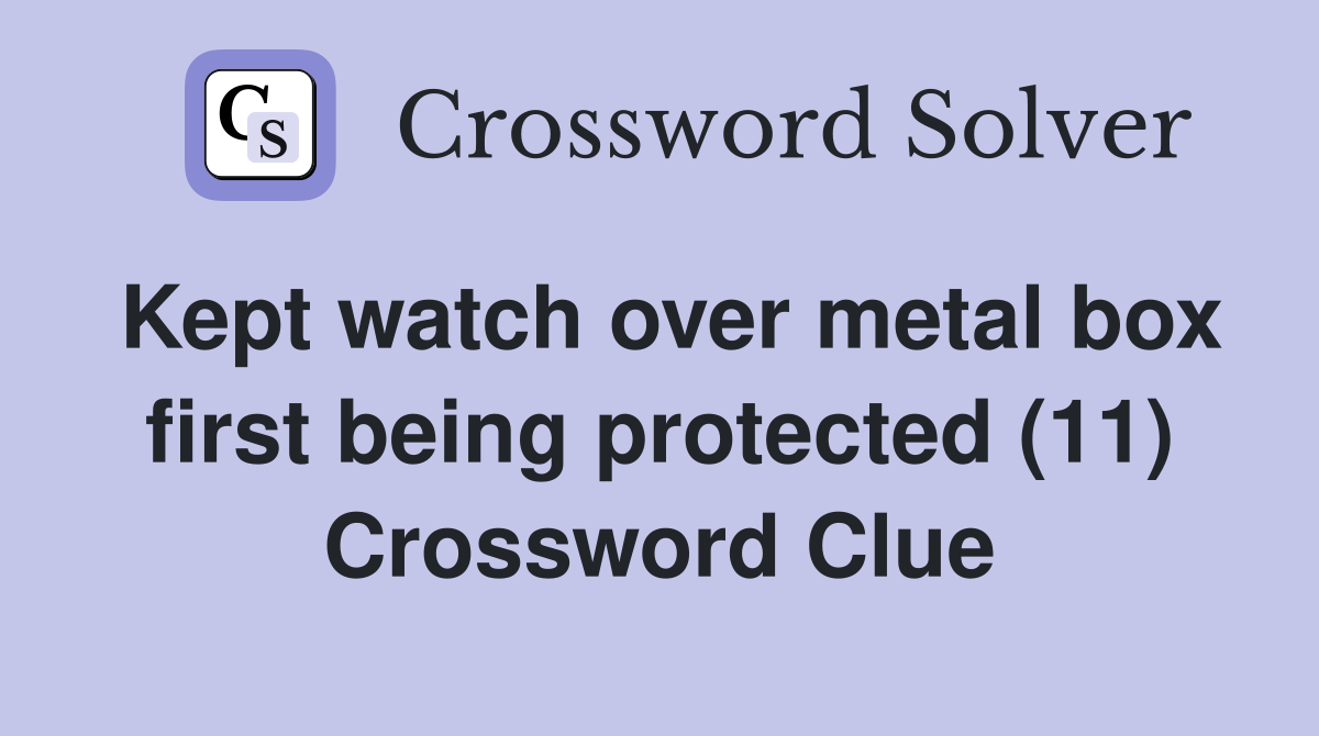 Kept watch over metal box first being protected (11) Crossword Clue