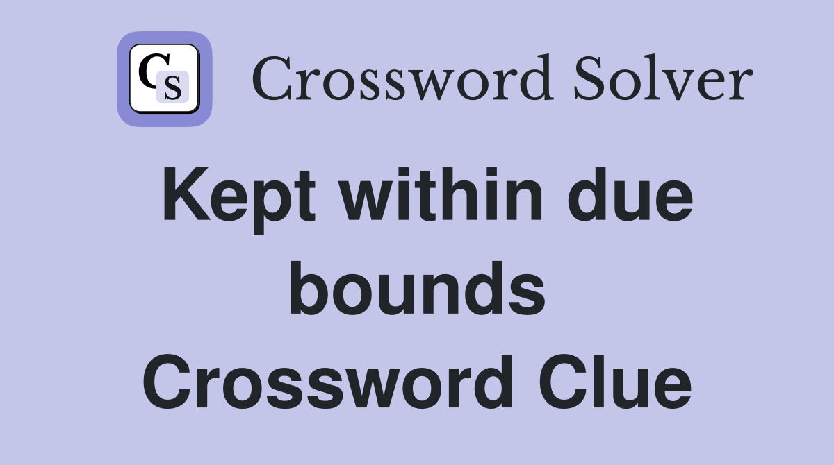 Kept within due bounds Crossword Clue