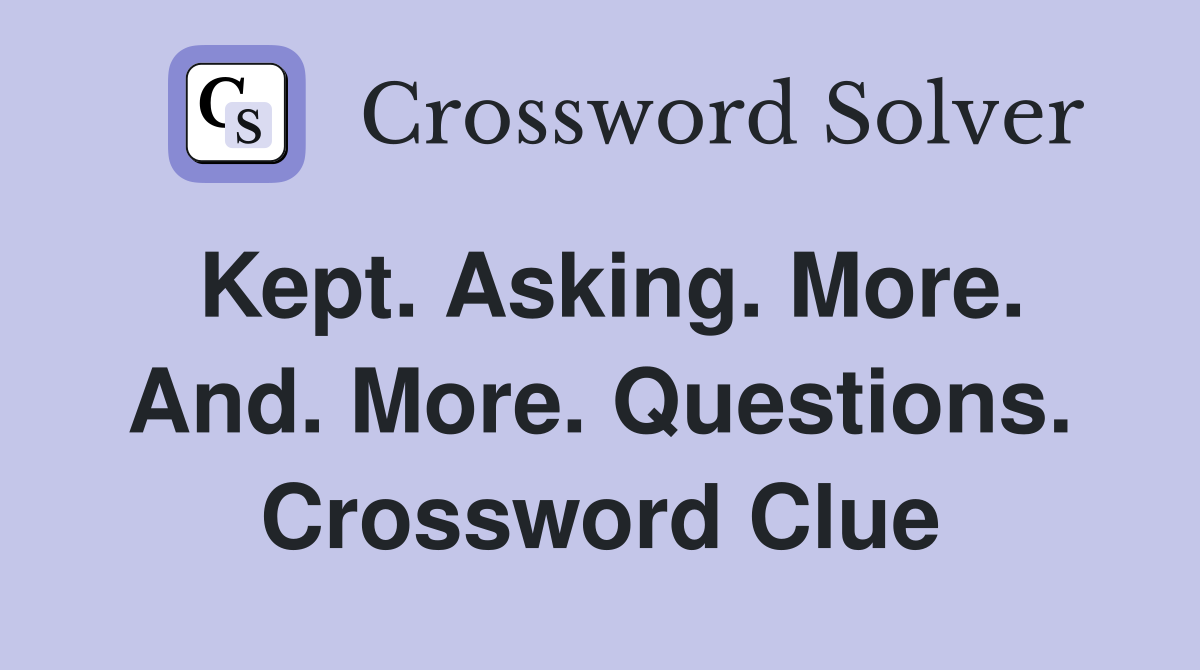 Kept. Asking. More. And. More. Questions. Crossword Clue