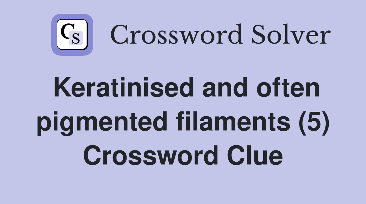 Keratinised and often pigmented filaments (5) Crossword Clue