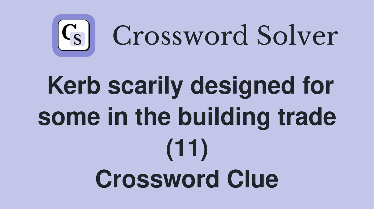 Kerb scarily designed for some in the building trade (11) Crossword Clue
