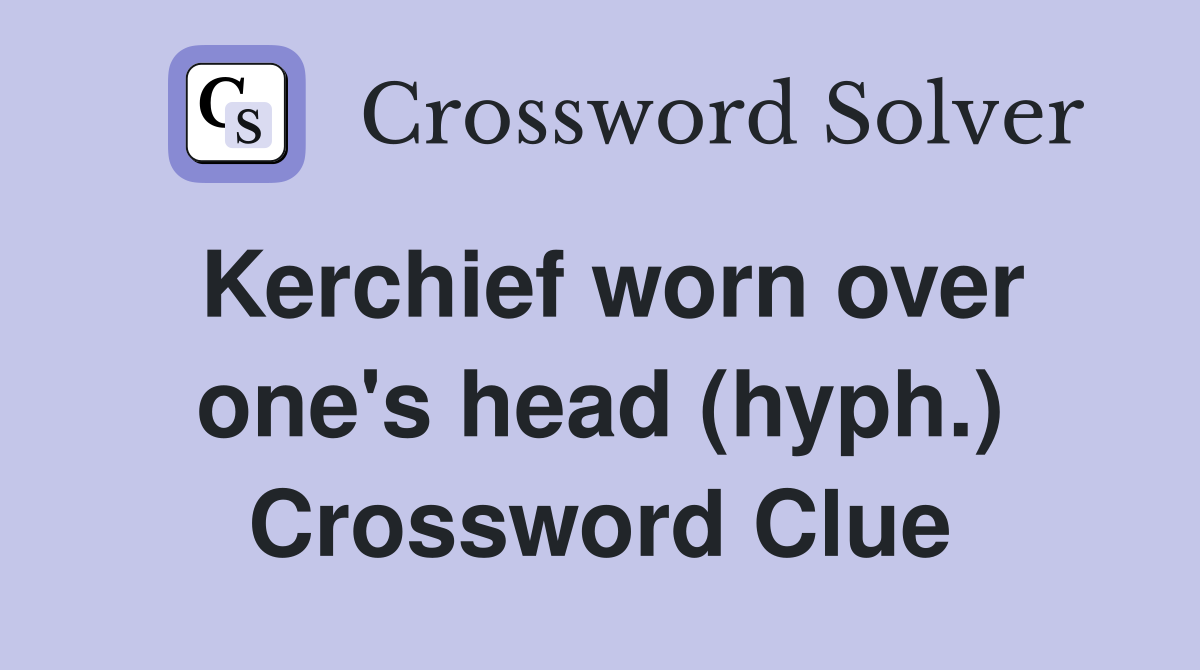 Kerchief worn over one's head (hyph.) Crossword Clue