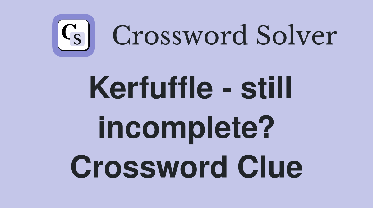 Kerfuffle - still incomplete? Crossword Clue