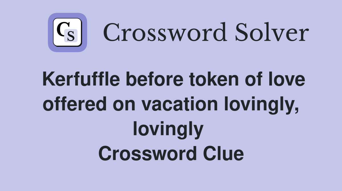 Kerfuffle before token of love offered on vacation lovingly, lovingly  Crossword Clue