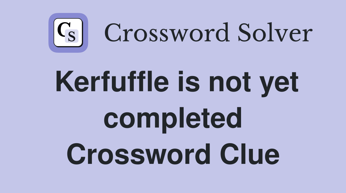 Kerfuffle is not yet completed Crossword Clue