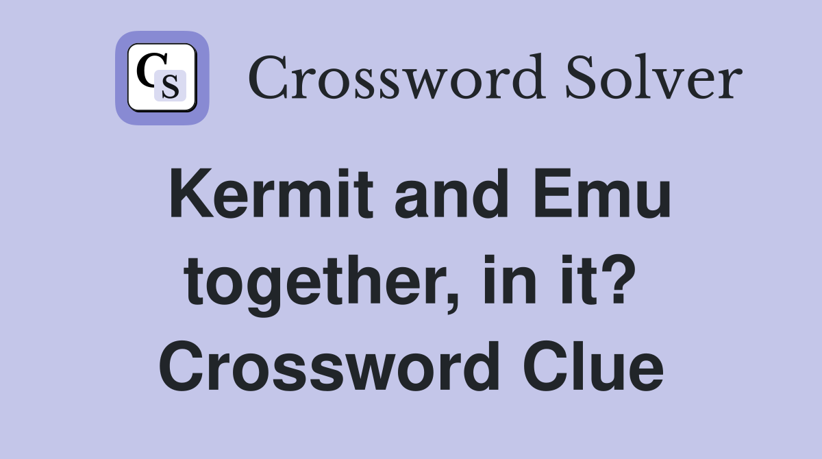 Kermit and Emu together, in it? Crossword Clue