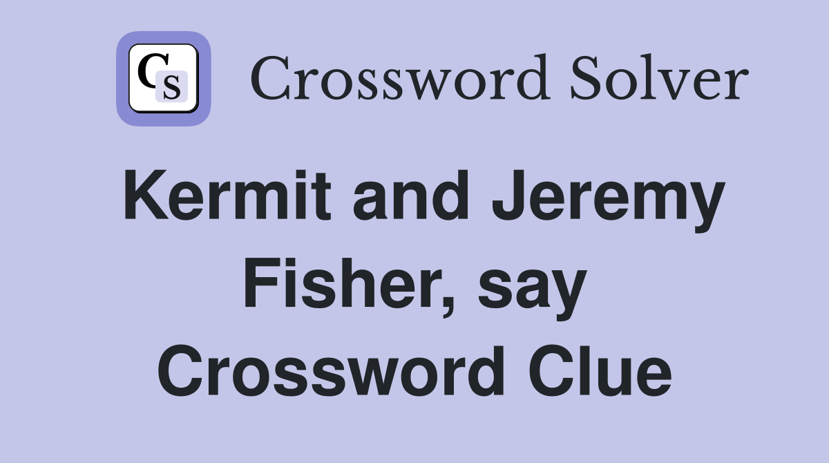 Kermit and Jeremy Fisher, say Crossword Clue