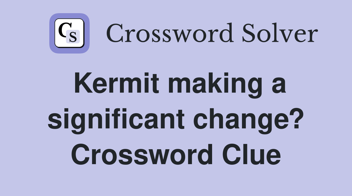 Kermit making a significant change? Crossword Clue