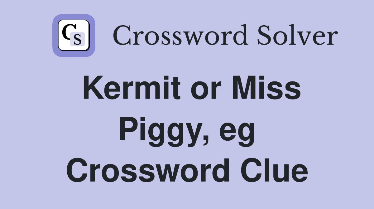 Kermit or Miss Piggy, eg Crossword Clue