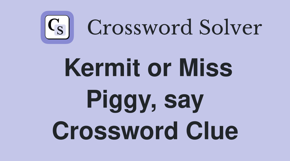 Kermit or Miss Piggy, say Crossword Clue