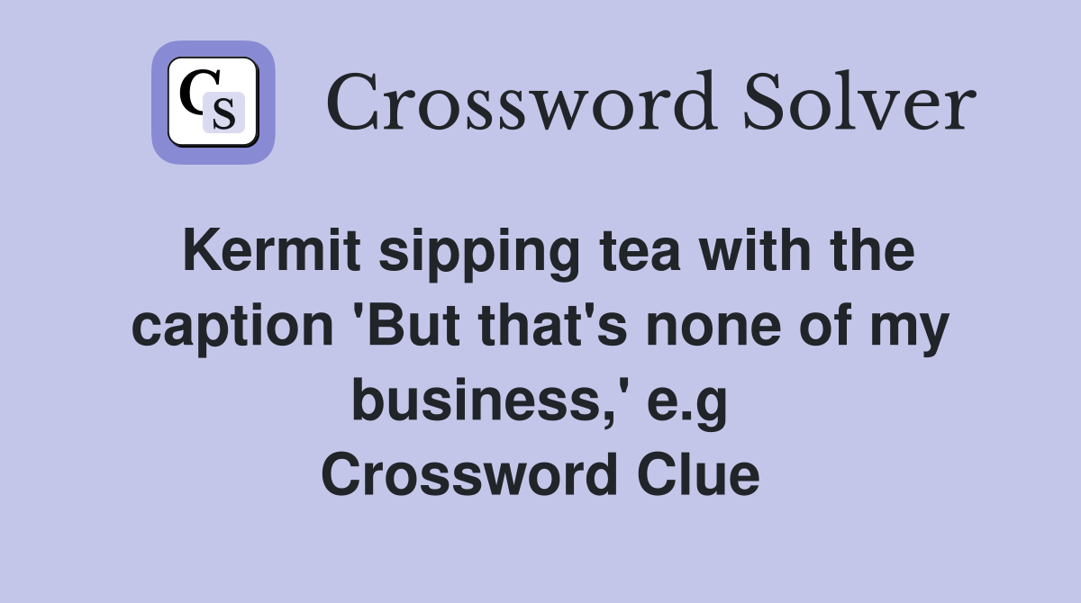 Kermit sipping tea with the caption 'But that's none of my business,' e.g Crossword Clue