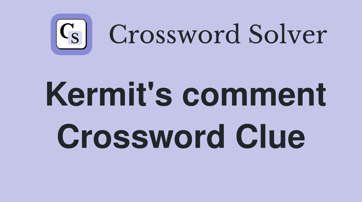 Kermit's comment Crossword Clue