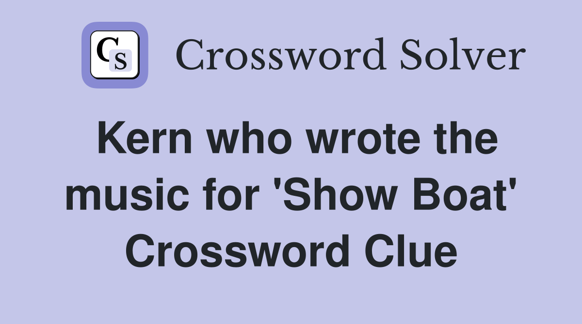 Kern who wrote the music for 'Show Boat' Crossword Clue