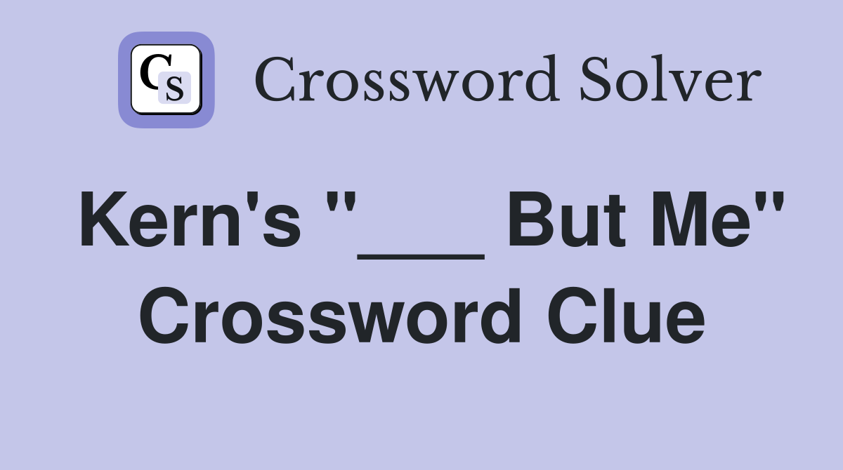 Kern's "___ But Me" Crossword Clue