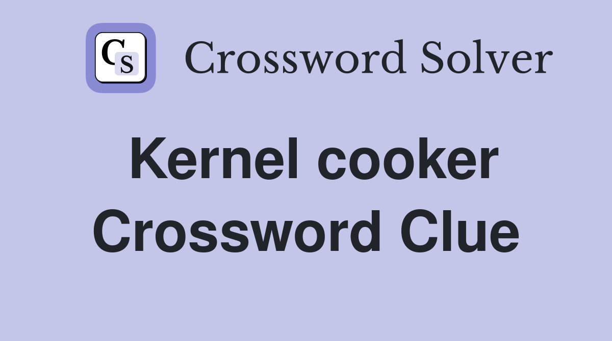 Kernel cooker Crossword Clue