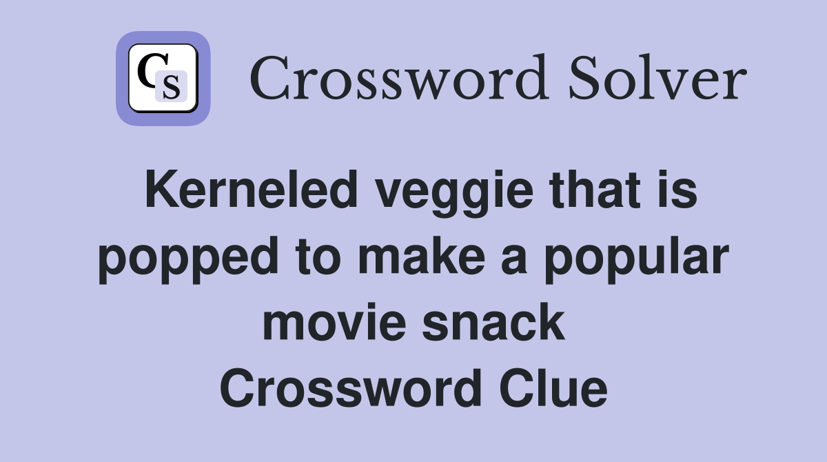 Kerneled veggie that is popped to make a popular movie snack Crossword Clue