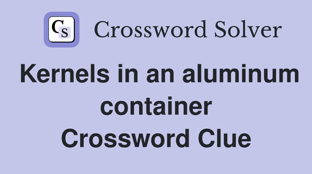 Kernels in an aluminum container Crossword Clue